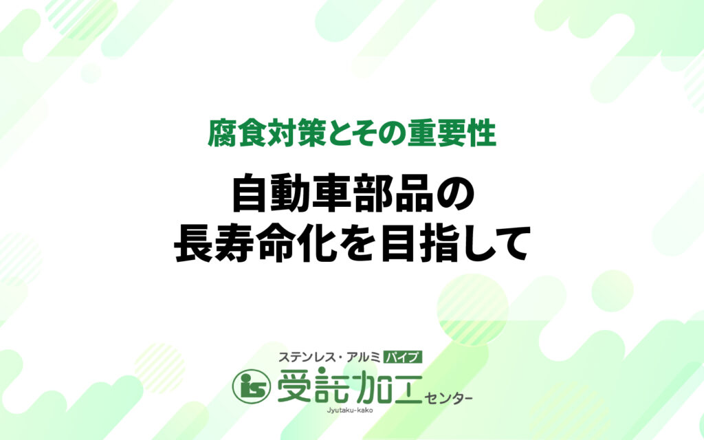 腐食対策とその重要性：自動車部品の長寿命化を目指して腐食対策とその重要性：自動車部品の長寿命化を目指して|ステンレス・アルミパイプ 受託加工センター