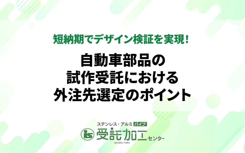 短納期でデザイン検証を実現！自動車部品の試作受託における外注先選定のポイント短納期でデザイン検証を実現！自動車部品の試作受託における外注先選定のポイント|ステンレス・アルミパイプ 受託加工センター