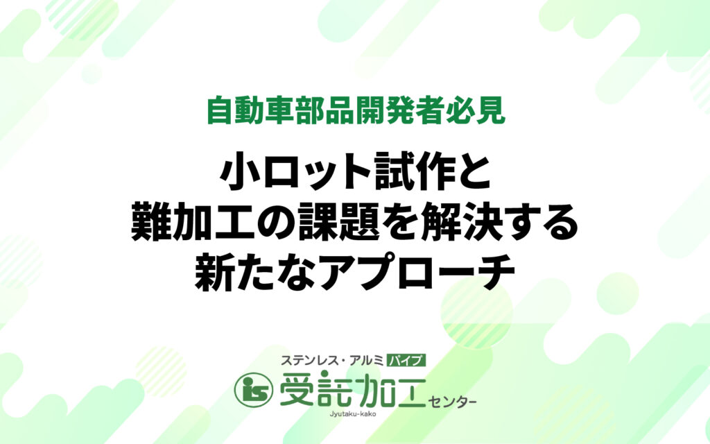 自動車部品開発者必見：小ロット試作と難加工の課題を解決する新たなアプローチ自動車部品開発者必見：小ロット試作と難加工の課題を解決する新たなアプローチ|ステンレス・アルミパイプ 受託加工センター