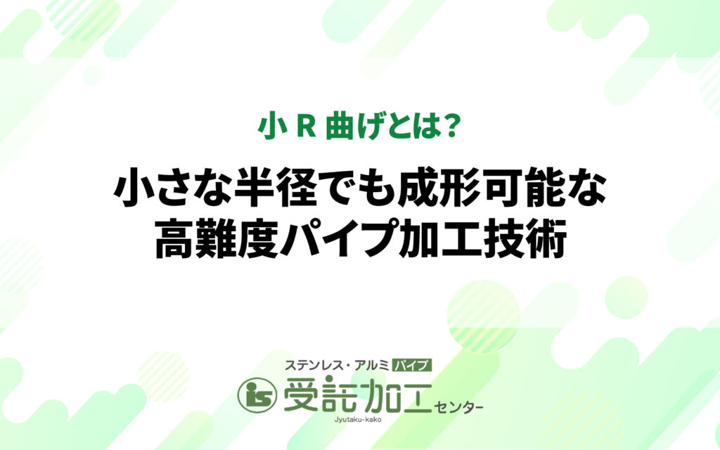 小R曲げとは？小さな半径でも成形可能な高難度パイプ加工技術小R曲げとは？小さな半径でも成形可能な高難度パイプ加工技術|ステンレス・アルミパイプ 受託加工センター