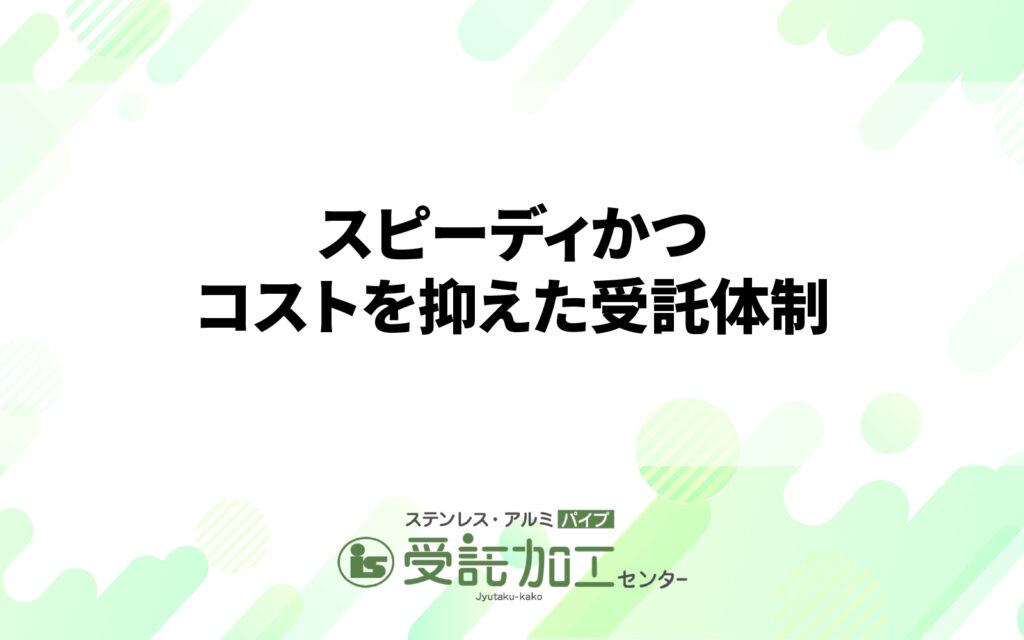 スピーディかつコストを抑えた受託体制スピーディかつコストを抑えた受託体制|ステンレス・アルミパイプ 受託加工センター
