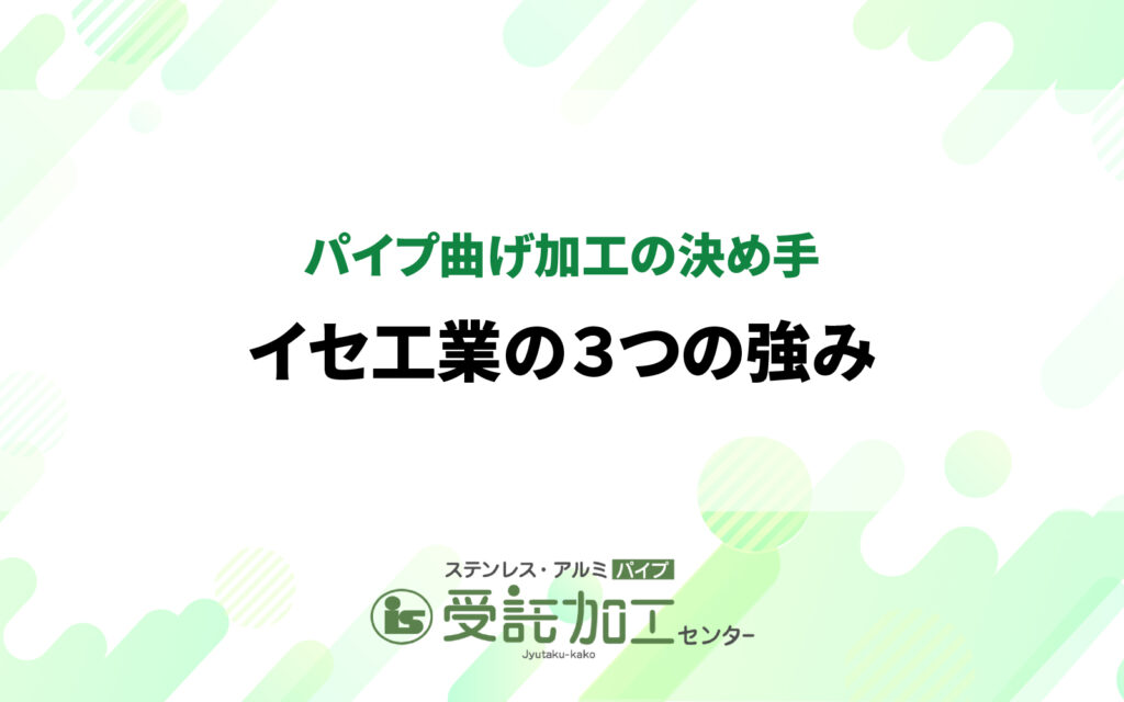 パイプ曲げ加工の決め手：イセ工業の3つの強みパイプ曲げ加工の決め手・イセ工業の3つの強み|ステンレス・アルミパイプ 受託加工センター