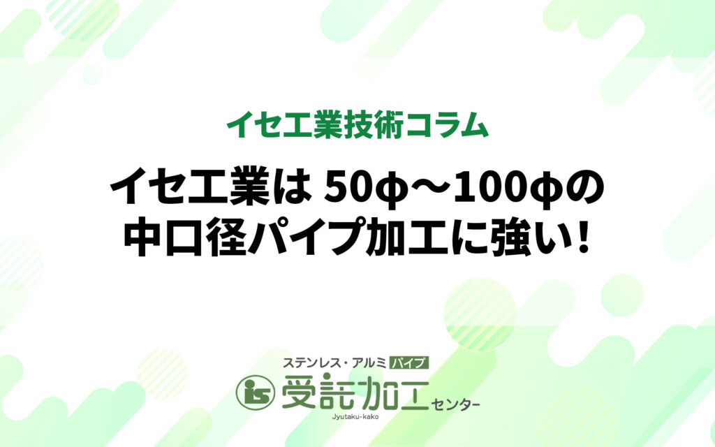 イセ工業は50φ〜100φの中口径パイプ加工に強い！イセ工業は50φ〜100φの中口径パイプ加工に強い！|ステンレス・アルミパイプ 受託加工センター